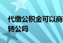 代缴公积金可以商转公吗 代缴公积金可以商转公吗