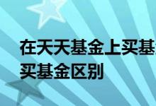 在天天基金上买基金安全吗 天天基金和银行买基金区别