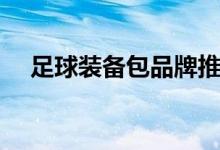 足球装备包品牌推荐（足球装备有哪些）