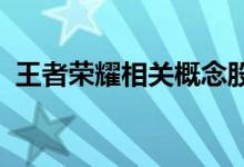 王者荣耀相关概念股票一览三分钟教你看懂