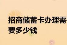 招商储蓄卡办理需要多久 招商储蓄卡办理需要多少钱