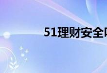 51理财安全吗 51理财安全吗