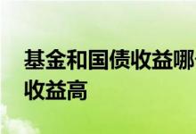 基金和国债收益哪个高 基金收益高还是国债收益高