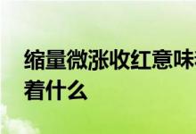 缩量微涨收红意味着什么 缩量微涨收红意味着什么