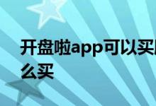 开盘啦app可以买股票吗 还没开盘的股票怎么买