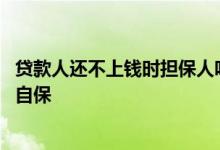 贷款人还不上钱时担保人咋办 贷款人还不上钱担保人怎么能自保