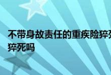 不带身故责任的重疾险猝死能赔吗 带有身故责任的重疾险保猝死吗