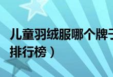 儿童羽绒服哪个牌子好（儿童羽绒服十大品牌排行榜）