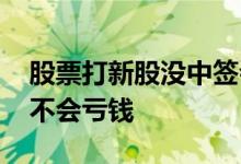 股票打新股没中签会亏钱吗 打新股没中签会不会亏钱 