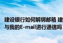 建设银行如何解绑邮箱 建设银行：建行网上银行里的邮箱能与我的E-mail进行通信吗