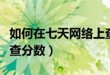 如何在七天网络上查成绩（如何在七天网络上查分数）