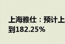 上海雅仕：预计上半年净利同比增130.93%到182.25%