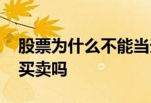 股票为什么不能当天买卖了 股票不可以当天买卖吗