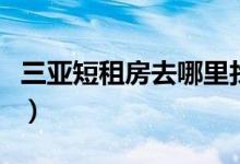 三亚短租房去哪里找（三亚短租房费用高不高）