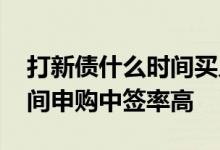 打新债什么时间买入中签率高 打新债什么时间申购中签率高