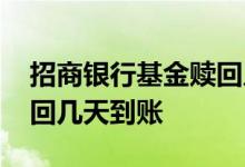 招商银行基金赎回几天到账 招商银行基金赎回几天到账