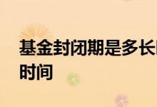 基金封闭期是多长时间 基金封闭期需要多少时间