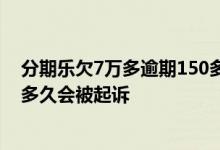 分期乐欠7万多逾期150多天多久会被执行 乐分期欠13000多久会被起诉