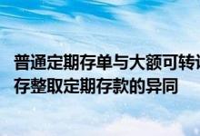 普通定期存单与大额可转让定期存单的异同 凭证式国债和整存整取定期存款的异同