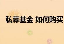 私募基金 如何购买 如何购买私募基金产品