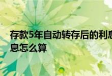 存款5年自动转存后的利息怎么算 存款到期后自动转存的利息怎么算
