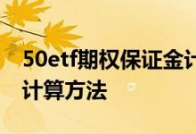 50etf期权保证金计算方法 50etf期权保证金计算方法