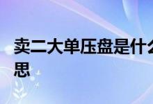 卖二大单压盘是什么意思 卖1大单压盘什么意思