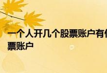 一个人开几个股票账户有什么好处 每个人最多可以开几个股票账户