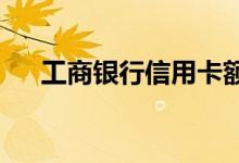 工商银行信用卡额度调整需要做点什么