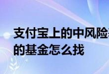 支付宝上的中风险基金靠谱吗 支付宝中风险的基金怎么找