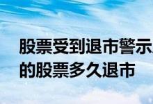 股票受到退市警示后多久退市 退市风险警示的股票多久退市 