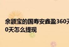 余额宝的国寿安鑫盈360天怎么样 支付宝定期国寿安鑫盈360天怎么提现