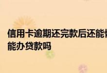 信用卡逾期还完款后还能恢复信用 信用卡逾期钱已经还上还能办贷款吗