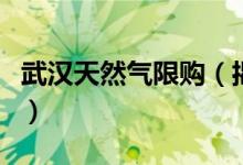 武汉天然气限购（揭武汉天然气阶梯价格标准）