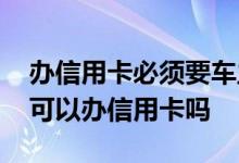 办信用卡必须要车主本人去吗 车主不是本人可以办信用卡吗