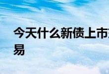 今天什么新债上市交易 新债上市几点可以交易