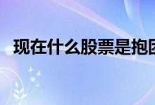 现在什么股票是抱团股 什么叫抱团股票呢 