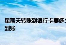 星期天转账到银行卡要多久到账 星期天转账到银行卡要多久到账