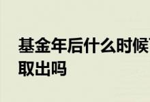 基金年后什么时候可以提钱 基金可以在周末取出吗