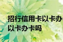 招行信用卡以卡办卡怎么办理 招行信用卡能以卡办卡吗