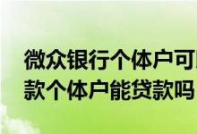 微众银行个体户可以贷款吗 微众银行企业贷款个体户能贷款吗