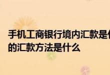 手机工商银行境内汇款是什么意思 工商银行：企业手机银行的汇款方法是什么
