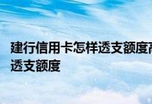 建行信用卡怎样透支额度高 中国建设银行河信用卡怎么提升透支额度
