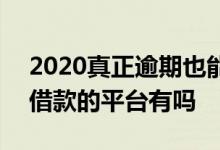 2020真正逾期也能贷的平台 2020逾期还能借款的平台有吗