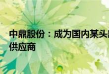 中鼎股份：成为国内某头部主机厂底盘轻量化总成产品批量供应商