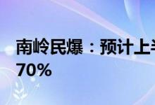 南岭民爆：预计上半年净利润同比下降40%-70%