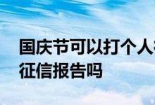 国庆节可以打个人征信报告吗 国庆期间能打征信报告吗