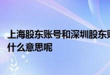 上海股东账号和深圳股东账号啥意思 沪a股东号和深a股东号什么意思呢 