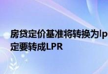 房贷定价基准将转换为lpr是否合适 房贷定价基准是不是一定要转成LPR