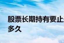 股票长期持有要止盈止损吗 股票长期持有是多久